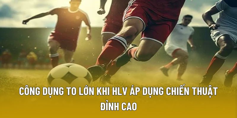 Công dụng to lớn khi HLV áp dụng chiến thuật đỉnh cao