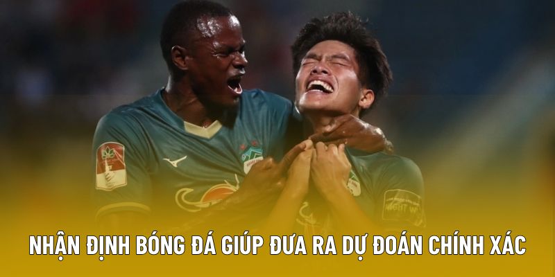 Nhận định bóng đá giúp đưa ra dự đoán chính xác